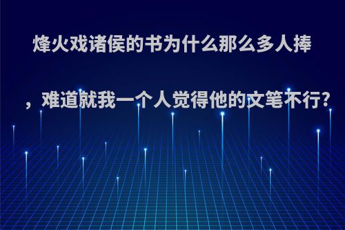 烽火戏诸侯的书为什么那么多人捧，难道就我一个人觉得他的文笔不行?