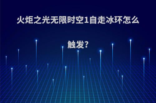 火炬之光无限时空1自走冰环怎么触发?