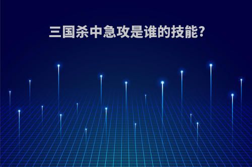 三国杀中急攻是谁的技能?