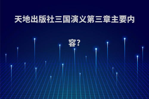 天地出版社三国演义第三章主要内容?