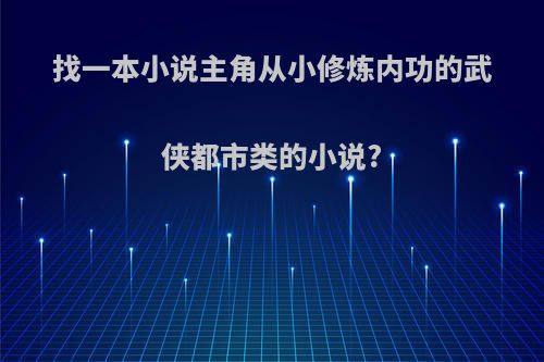 找一本小说主角从小修炼内功的武侠都市类的小说?