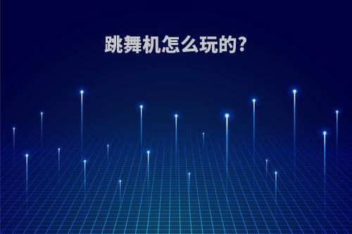 跳舞机怎么玩的?