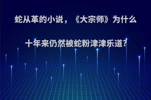 蛇从革的小说，《大宗师》为什么十年来仍然被蛇粉津津乐道?