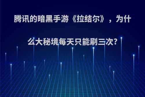 腾讯的暗黑手游《拉结尔》，为什么大秘境每天只能刷三次?