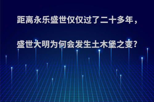 距离永乐盛世仅仅过了二十多年，盛世大明为何会发生土木堡之变?