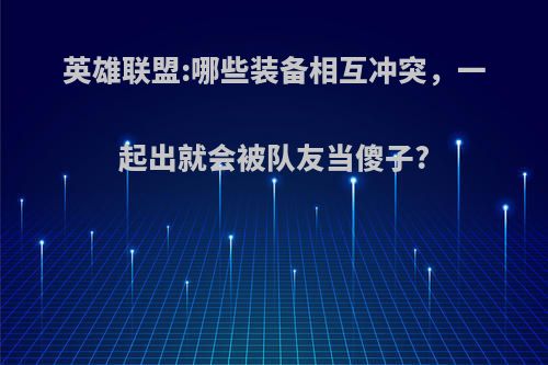 英雄联盟:哪些装备相互冲突，一起出就会被队友当傻子?