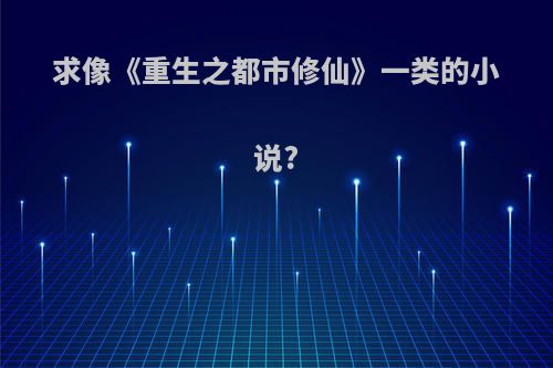 求像《重生之都市修仙》一类的小说?