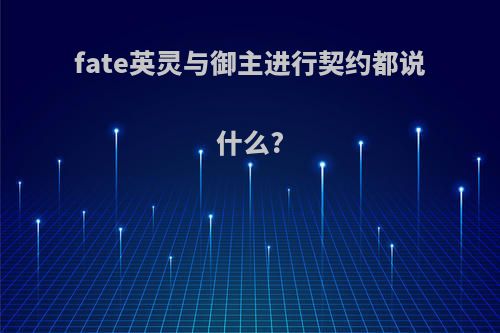 fate英灵与御主进行契约都说什么?