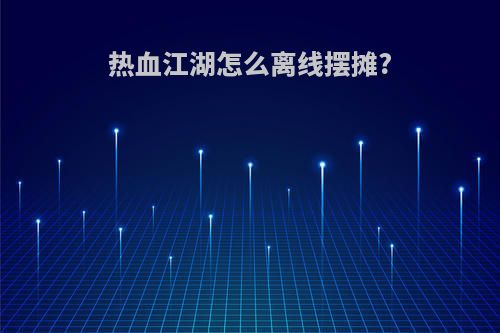 热血江湖怎么离线摆摊?