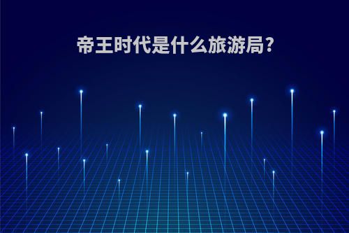 帝王时代是什么旅游局?