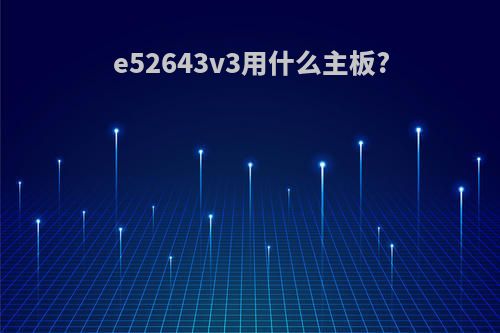 e52643v3用什么主板?