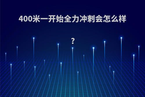 400米一开始全力冲刺会怎么样?