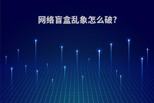 网络盲盒乱象怎么破?