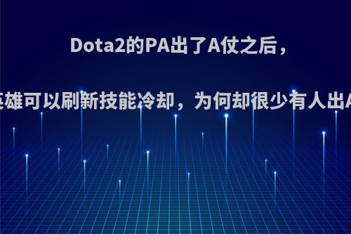 Dota2的PA出了A仗之后，击杀英雄可以刷新技能冷却，为何却很少有人出A仗呢?