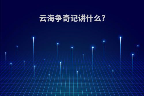 云海争奇记讲什么?