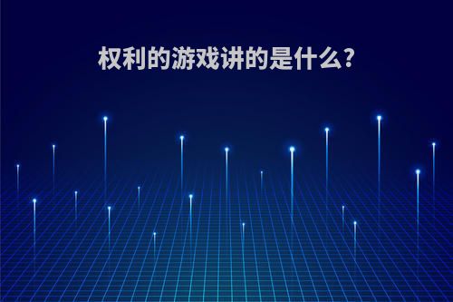 权利的游戏讲的是什么?