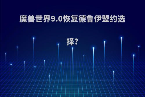 魔兽世界9.0恢复德鲁伊盟约选择?