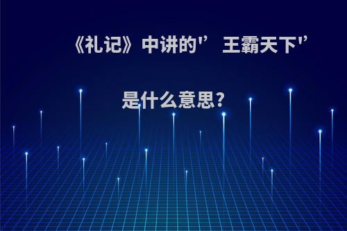 《礼记》中讲的'’王霸天下'’是什么意思?