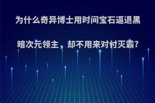 为什么奇异博士用时间宝石逼退黑暗次元领主，却不用来对付灭霸?