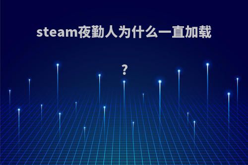 steam夜勤人为什么一直加载?