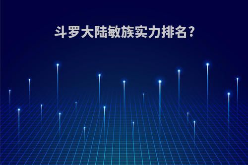斗罗大陆敏族实力排名?