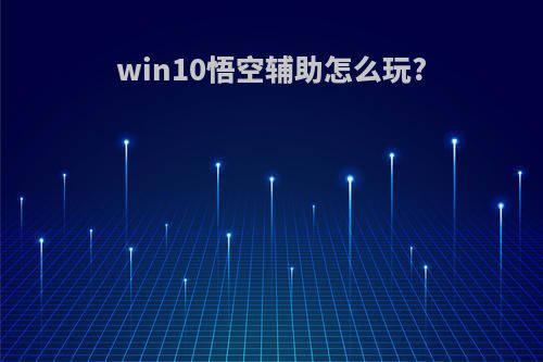 win10悟空辅助怎么玩?