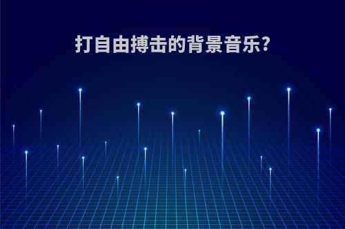 打自由搏击的背景音乐?