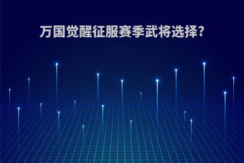 万国觉醒征服赛季武将选择?