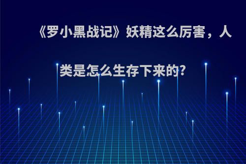 《罗小黑战记》妖精这么厉害，人类是怎么生存下来的?