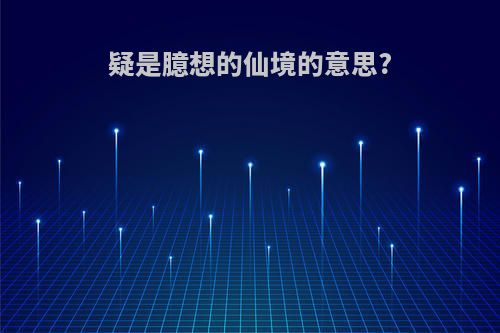 疑是臆想的仙境的意思?