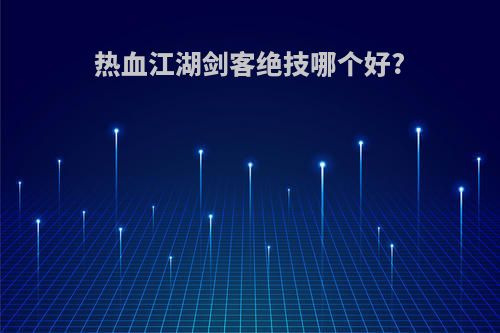 热血江湖剑客绝技哪个好?