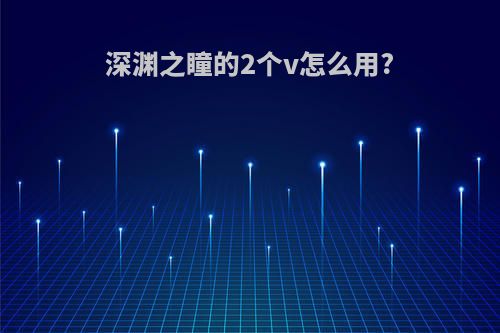 深渊之瞳的2个v怎么用?