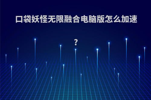 口袋妖怪无限融合电脑版怎么加速?