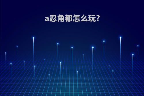 a忍角都怎么玩?