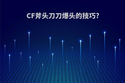 CF斧头刀刀爆头的技巧?