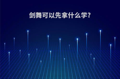 剑舞可以先拿什么学?