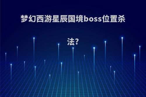 梦幻西游星辰国境boss位置杀法?