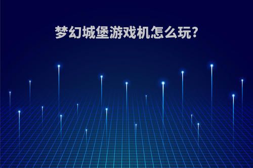 梦幻城堡游戏机怎么玩?