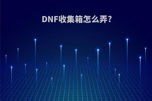 DNF收集箱怎么弄?