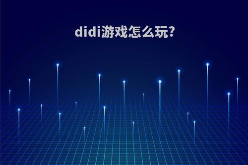 didi游戏怎么玩?