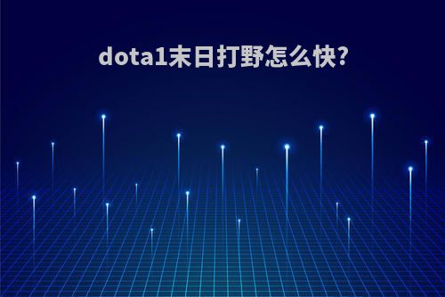 dota1末日打野怎么快?