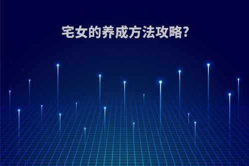 宅女的养成方法攻略?