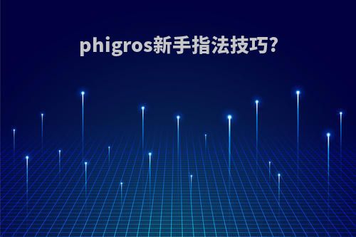 phigros新手指法技巧?