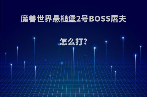 魔兽世界悬槌堡2号BOSS屠夫怎么打?