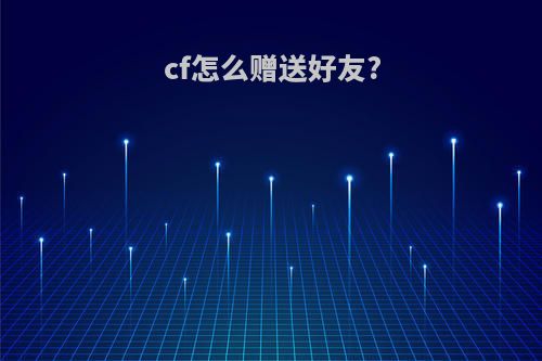 cf怎么赠送好友?