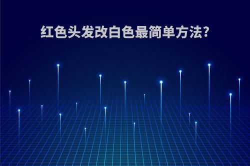 红色头发改白色最简单方法?