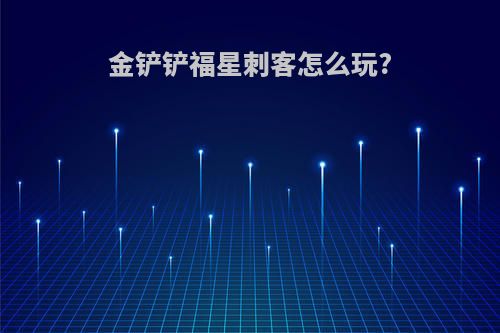 金铲铲福星刺客怎么玩?