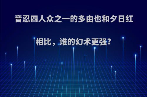 音忍四人众之一的多由也和夕日红相比，谁的幻术更强?