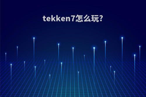 tekken7怎么玩?