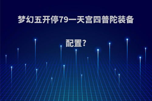 梦幻五开停79一天宫四普陀装备配置?